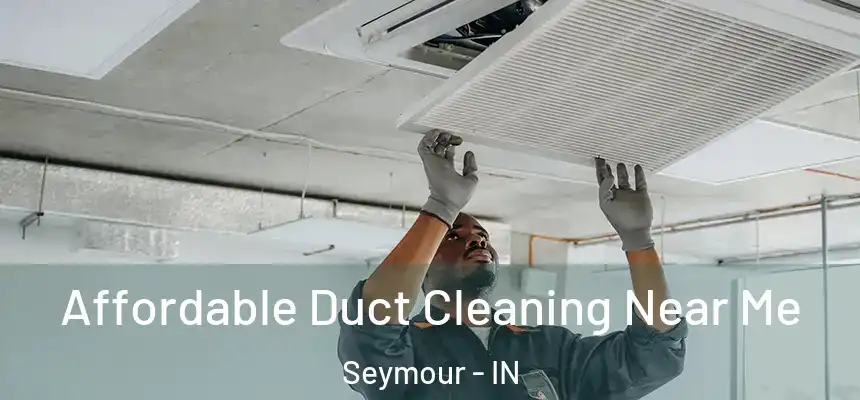 Affordable Duct Cleaning Near Me Seymour - IN