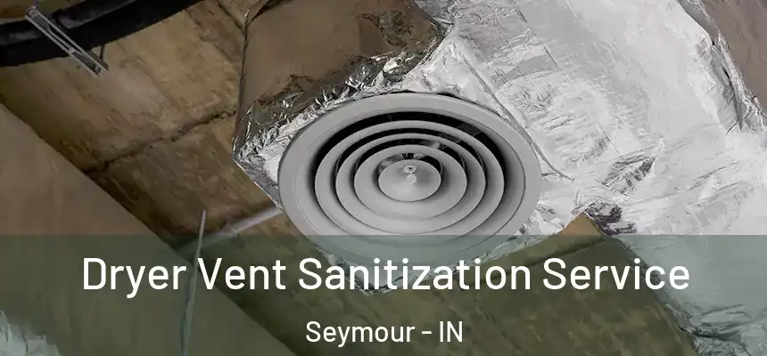  Dryer Vent Sanitization Service Seymour - IN