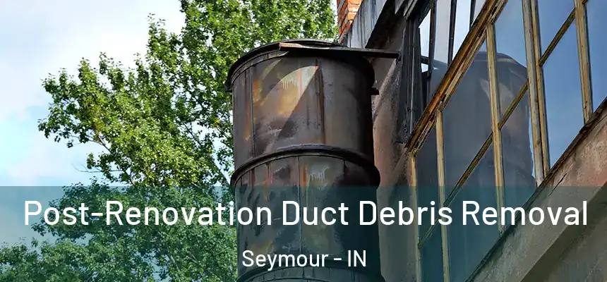  Post-Renovation Duct Debris Removal Seymour - IN